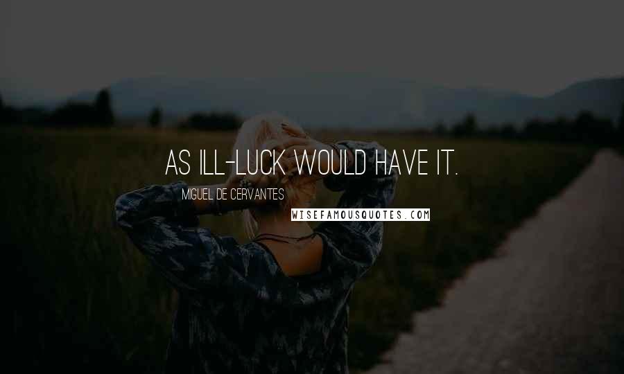 Miguel De Cervantes Quotes: As ill-luck would have it.