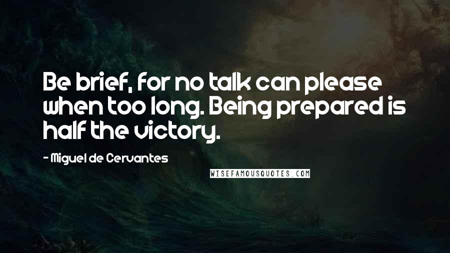 Miguel De Cervantes Quotes: Be brief, for no talk can please when too long. Being prepared is half the victory.