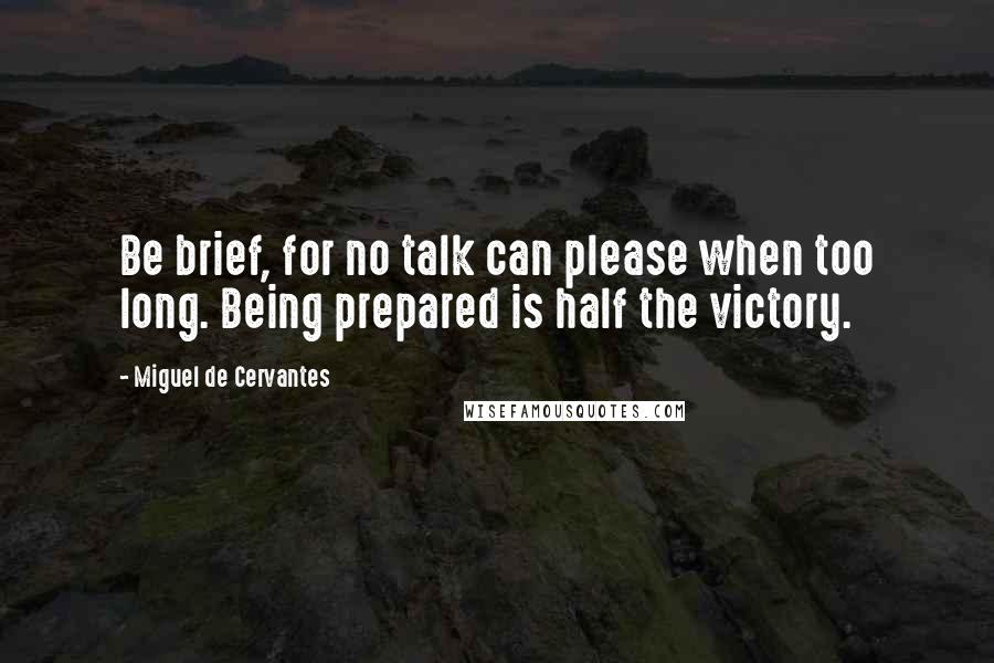 Miguel De Cervantes Quotes: Be brief, for no talk can please when too long. Being prepared is half the victory.