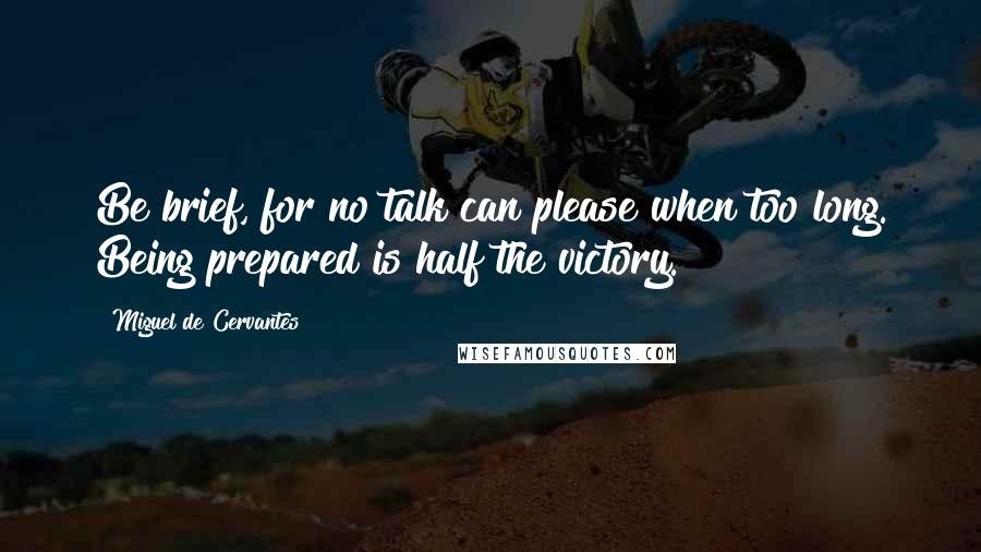 Miguel De Cervantes Quotes: Be brief, for no talk can please when too long. Being prepared is half the victory.