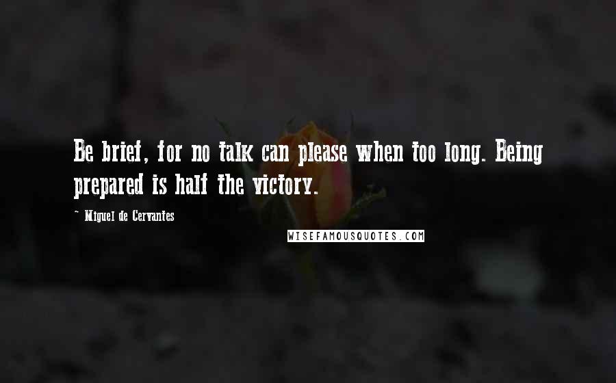 Miguel De Cervantes Quotes: Be brief, for no talk can please when too long. Being prepared is half the victory.