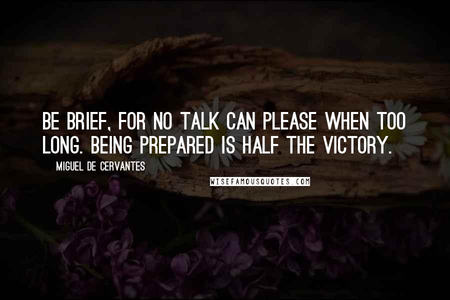 Miguel De Cervantes Quotes: Be brief, for no talk can please when too long. Being prepared is half the victory.