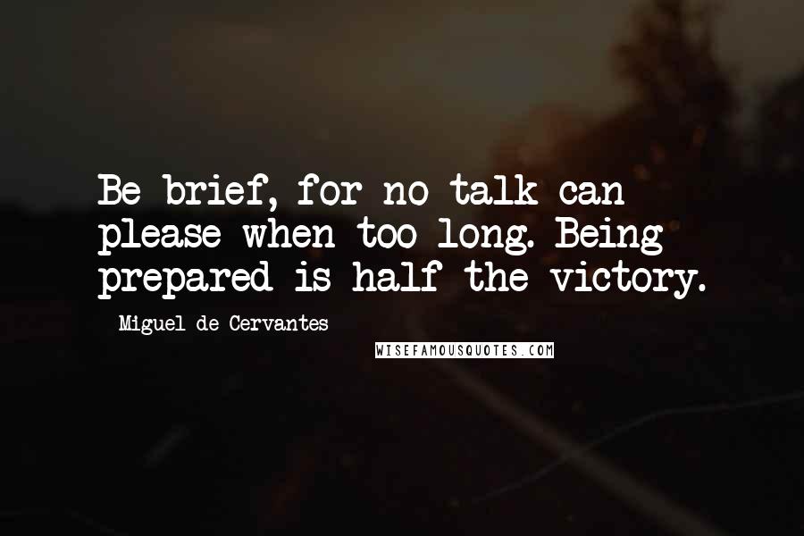 Miguel De Cervantes Quotes: Be brief, for no talk can please when too long. Being prepared is half the victory.