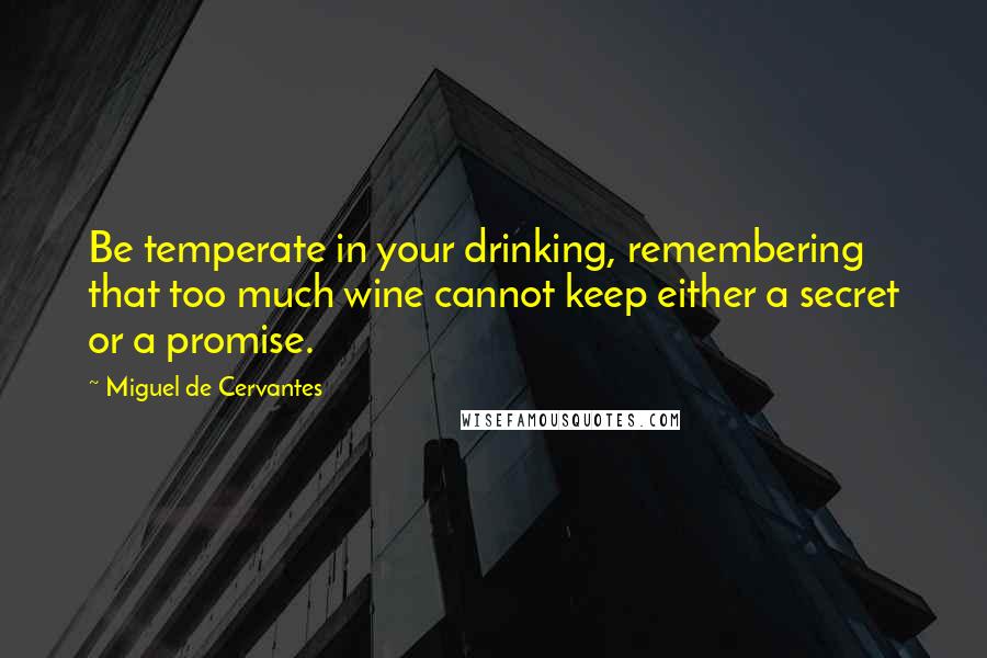 Miguel De Cervantes Quotes: Be temperate in your drinking, remembering that too much wine cannot keep either a secret or a promise.