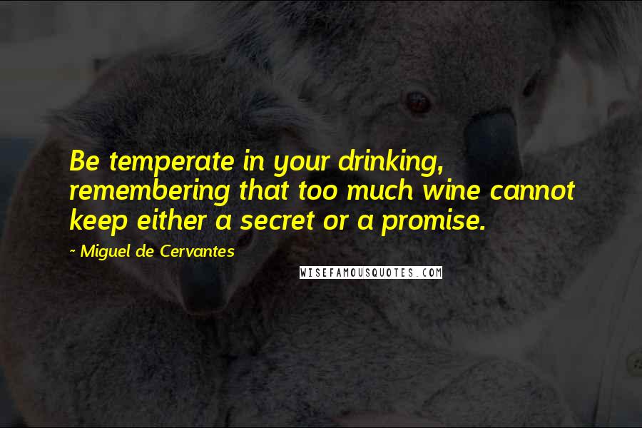 Miguel De Cervantes Quotes: Be temperate in your drinking, remembering that too much wine cannot keep either a secret or a promise.
