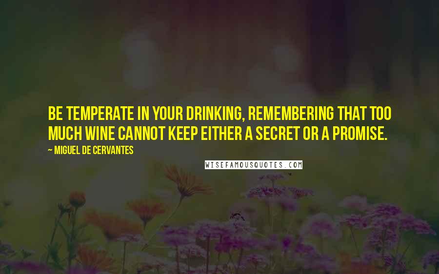 Miguel De Cervantes Quotes: Be temperate in your drinking, remembering that too much wine cannot keep either a secret or a promise.