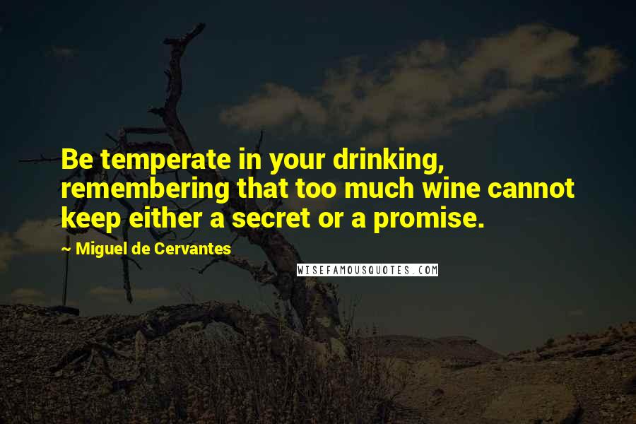 Miguel De Cervantes Quotes: Be temperate in your drinking, remembering that too much wine cannot keep either a secret or a promise.