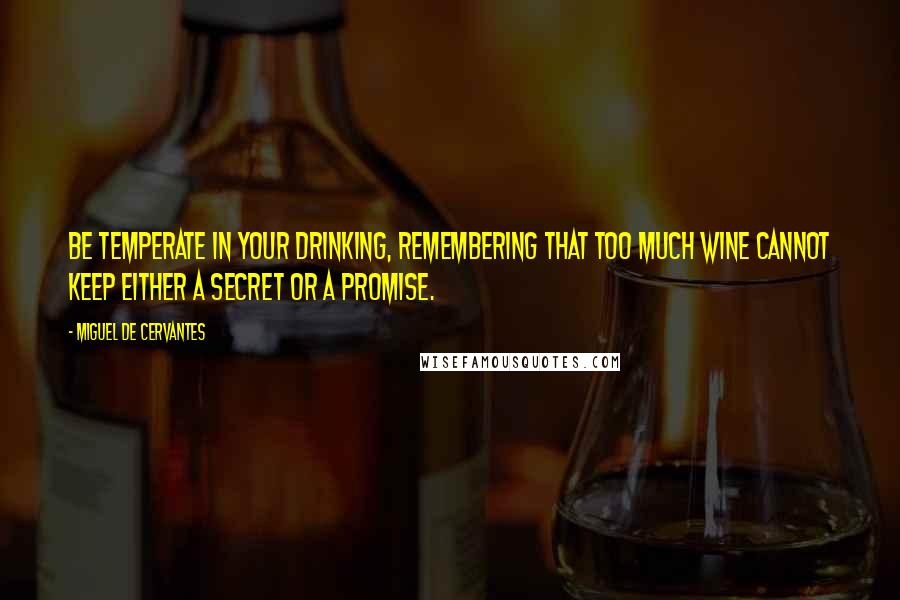 Miguel De Cervantes Quotes: Be temperate in your drinking, remembering that too much wine cannot keep either a secret or a promise.