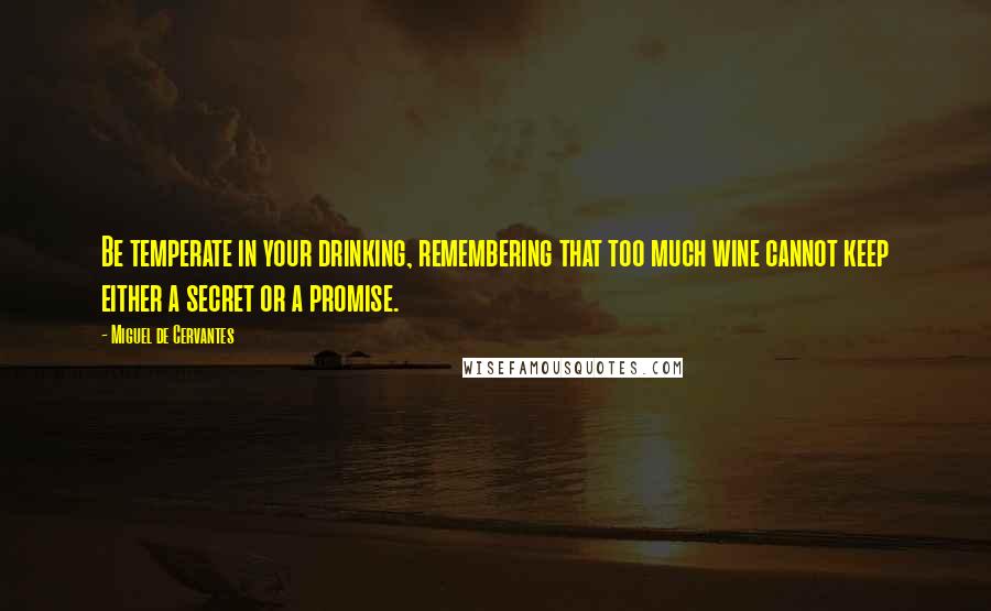 Miguel De Cervantes Quotes: Be temperate in your drinking, remembering that too much wine cannot keep either a secret or a promise.