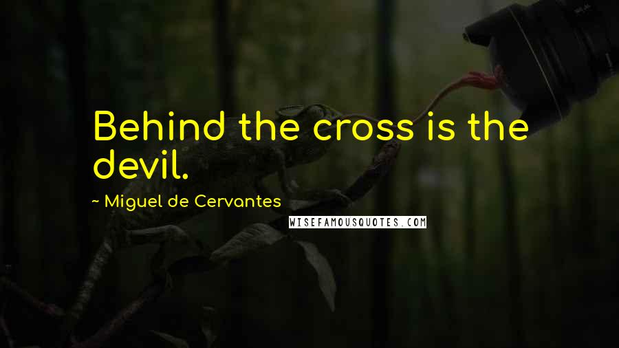 Miguel De Cervantes Quotes: Behind the cross is the devil.