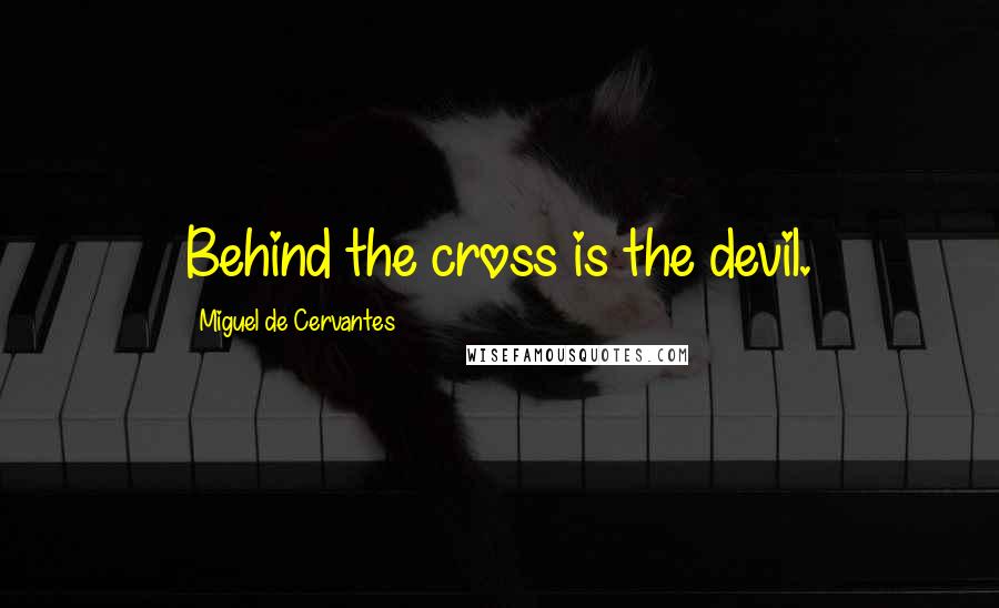 Miguel De Cervantes Quotes: Behind the cross is the devil.