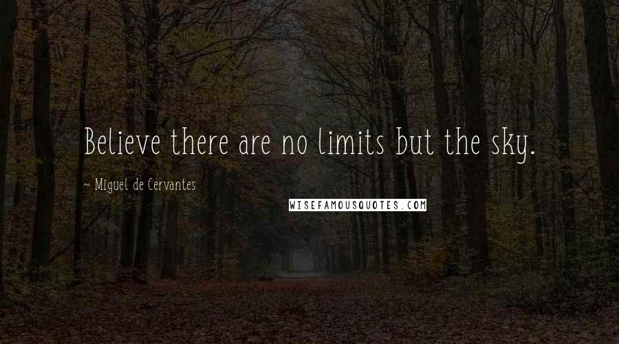 Miguel De Cervantes Quotes: Believe there are no limits but the sky.