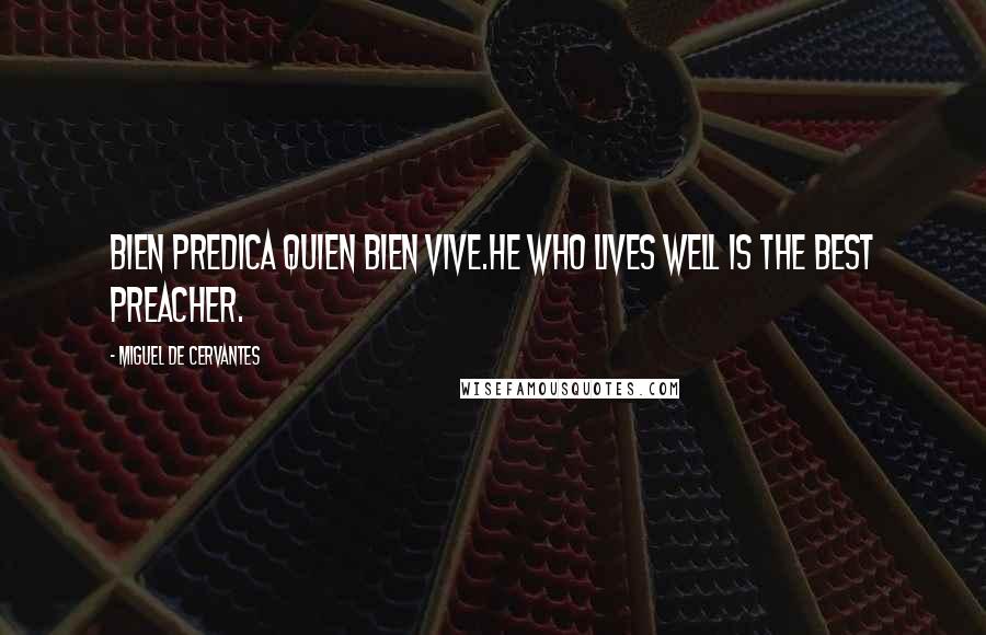 Miguel De Cervantes Quotes: Bien predica quien bien vive.He who lives well is the best preacher.