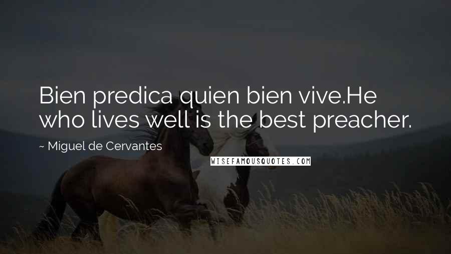 Miguel De Cervantes Quotes: Bien predica quien bien vive.He who lives well is the best preacher.