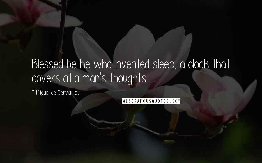 Miguel De Cervantes Quotes: Blessed be he who invented sleep, a cloak that covers all a man's thoughts.