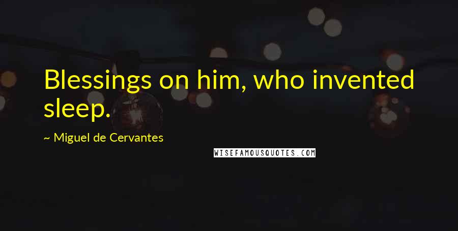 Miguel De Cervantes Quotes: Blessings on him, who invented sleep.