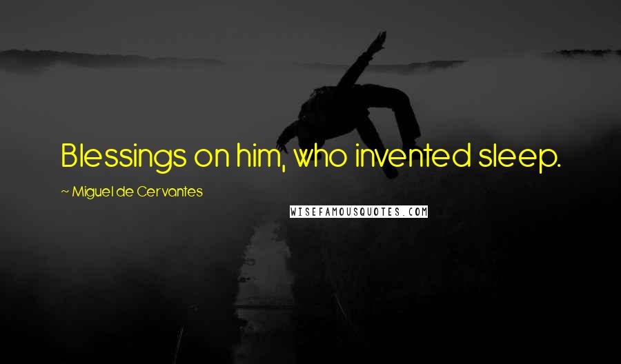 Miguel De Cervantes Quotes: Blessings on him, who invented sleep.