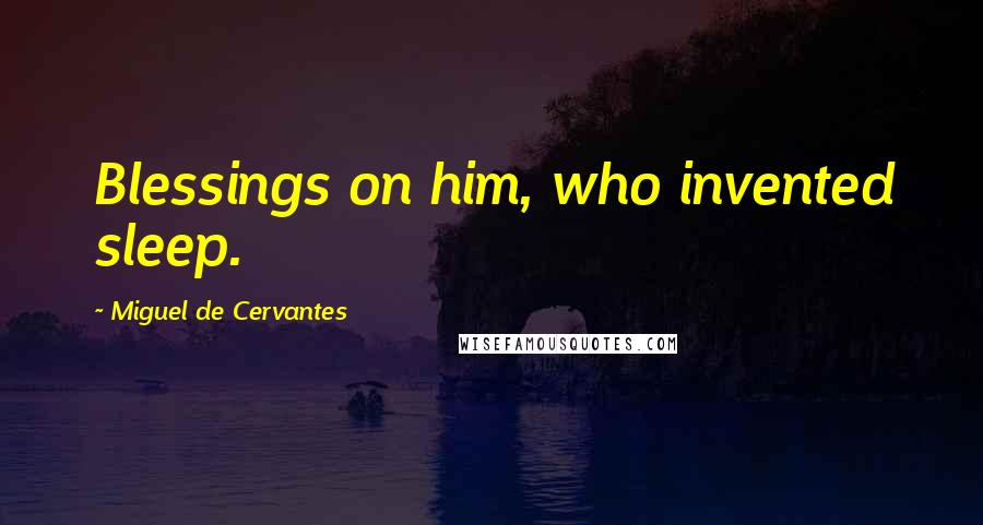 Miguel De Cervantes Quotes: Blessings on him, who invented sleep.