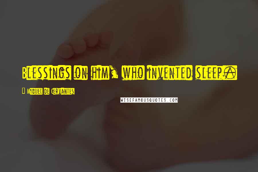 Miguel De Cervantes Quotes: Blessings on him, who invented sleep.