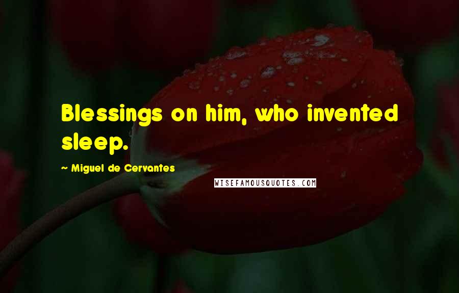 Miguel De Cervantes Quotes: Blessings on him, who invented sleep.