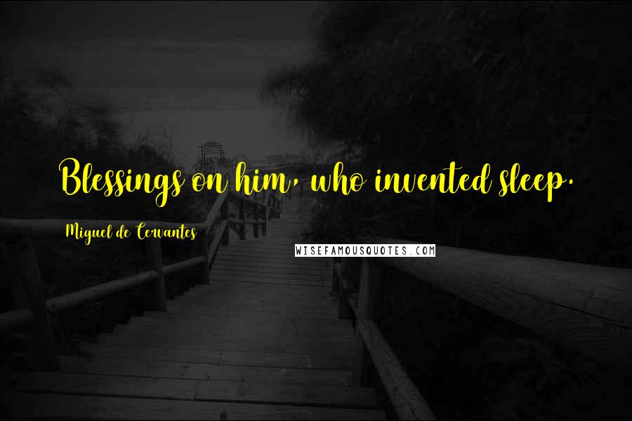 Miguel De Cervantes Quotes: Blessings on him, who invented sleep.