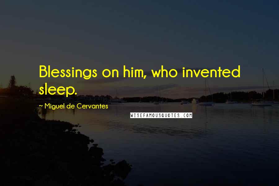 Miguel De Cervantes Quotes: Blessings on him, who invented sleep.