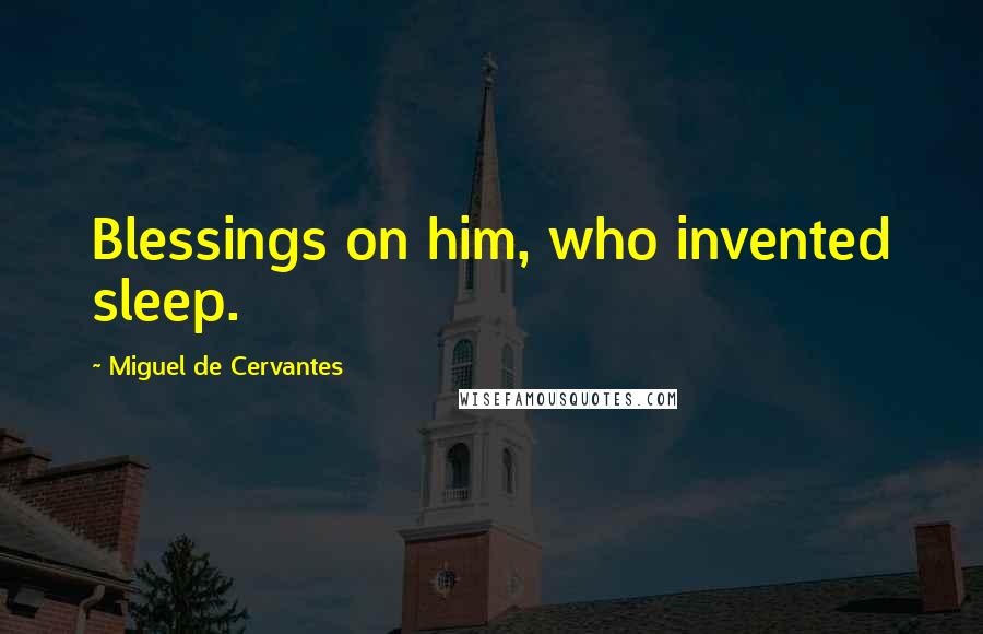 Miguel De Cervantes Quotes: Blessings on him, who invented sleep.