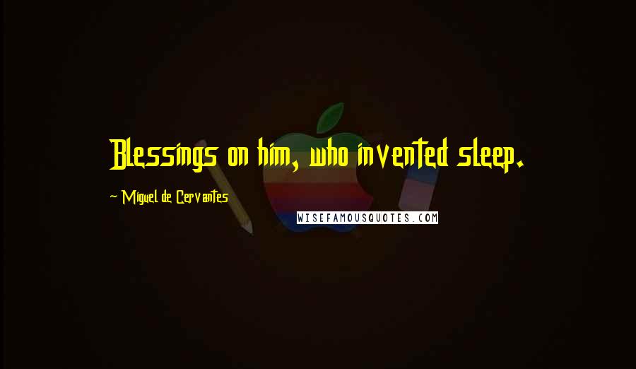 Miguel De Cervantes Quotes: Blessings on him, who invented sleep.