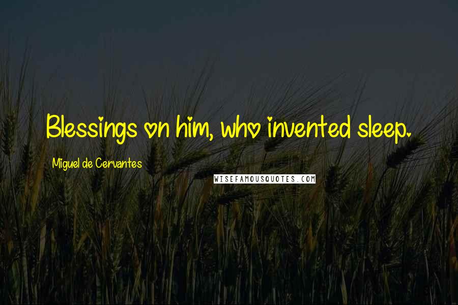 Miguel De Cervantes Quotes: Blessings on him, who invented sleep.