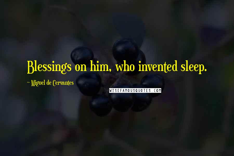 Miguel De Cervantes Quotes: Blessings on him, who invented sleep.
