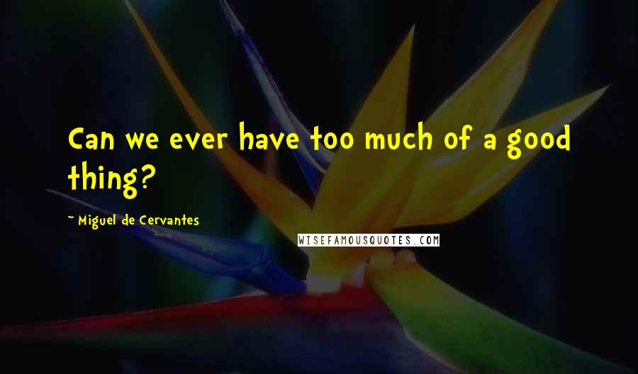 Miguel De Cervantes Quotes: Can we ever have too much of a good thing?