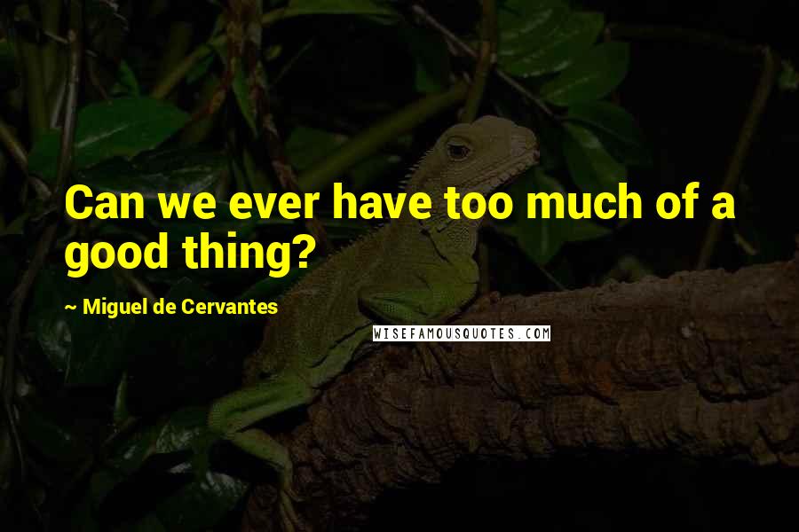 Miguel De Cervantes Quotes: Can we ever have too much of a good thing?