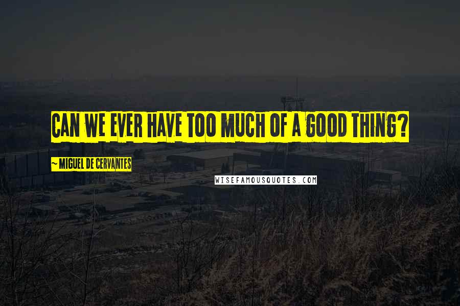 Miguel De Cervantes Quotes: Can we ever have too much of a good thing?