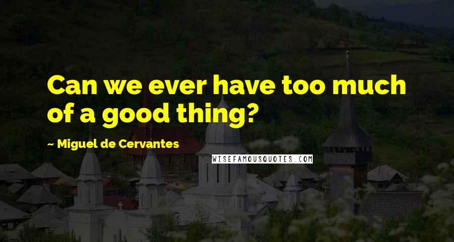 Miguel De Cervantes Quotes: Can we ever have too much of a good thing?