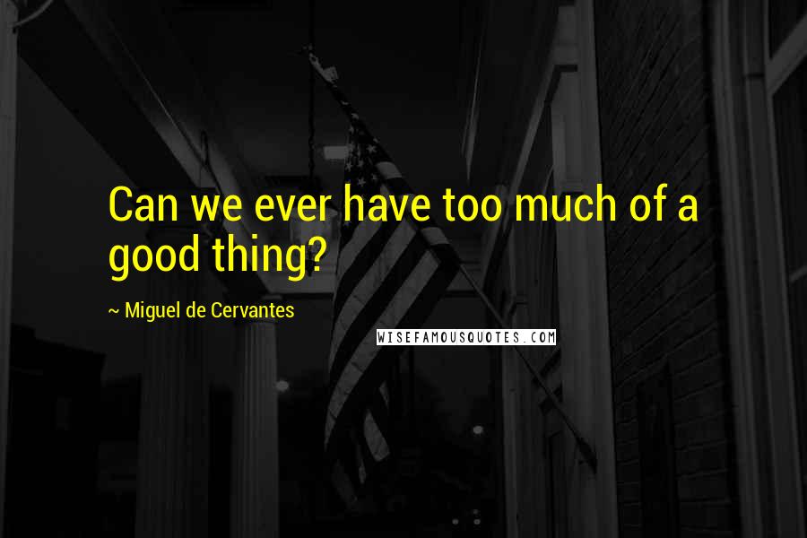 Miguel De Cervantes Quotes: Can we ever have too much of a good thing?