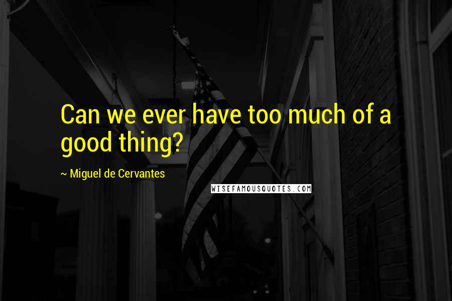 Miguel De Cervantes Quotes: Can we ever have too much of a good thing?