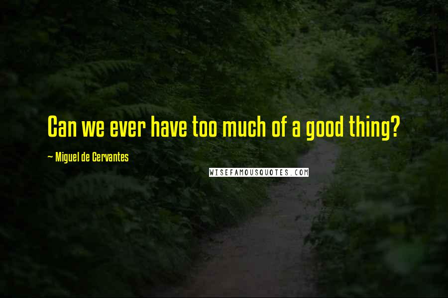 Miguel De Cervantes Quotes: Can we ever have too much of a good thing?