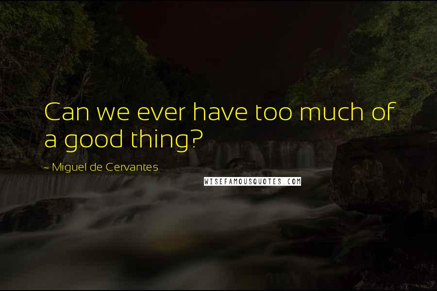 Miguel De Cervantes Quotes: Can we ever have too much of a good thing?