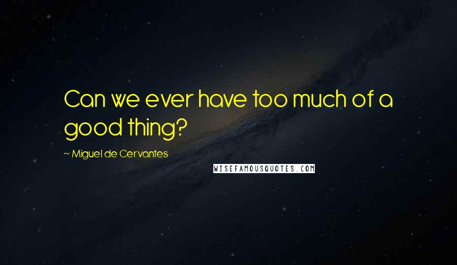 Miguel De Cervantes Quotes: Can we ever have too much of a good thing?