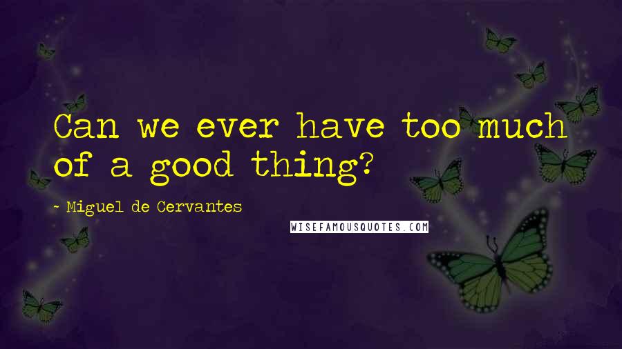 Miguel De Cervantes Quotes: Can we ever have too much of a good thing?