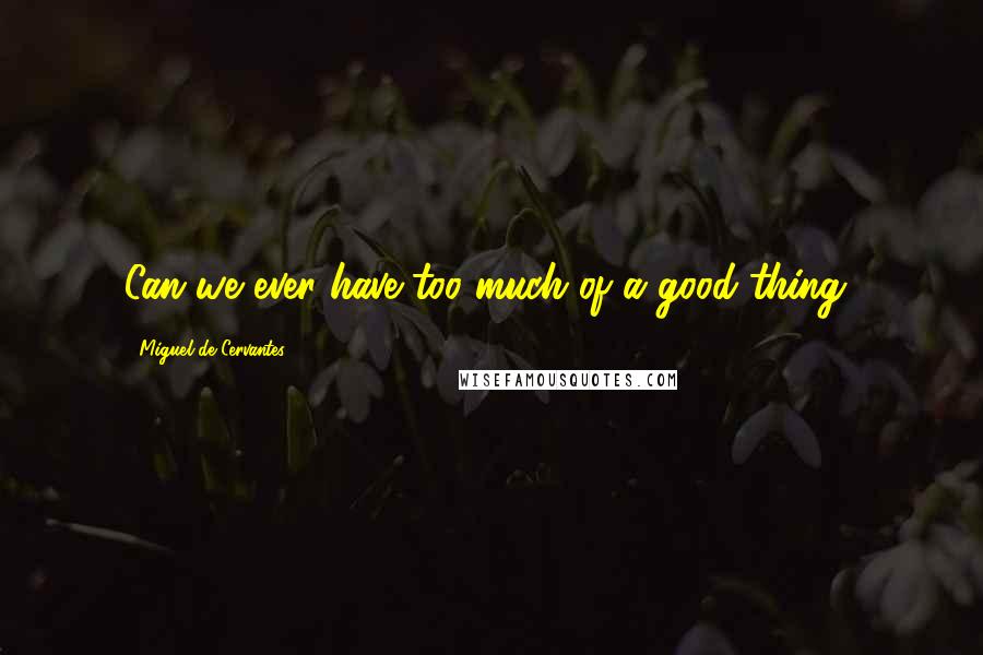 Miguel De Cervantes Quotes: Can we ever have too much of a good thing?