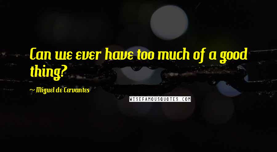 Miguel De Cervantes Quotes: Can we ever have too much of a good thing?