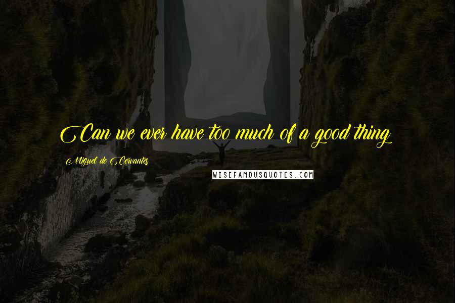 Miguel De Cervantes Quotes: Can we ever have too much of a good thing?