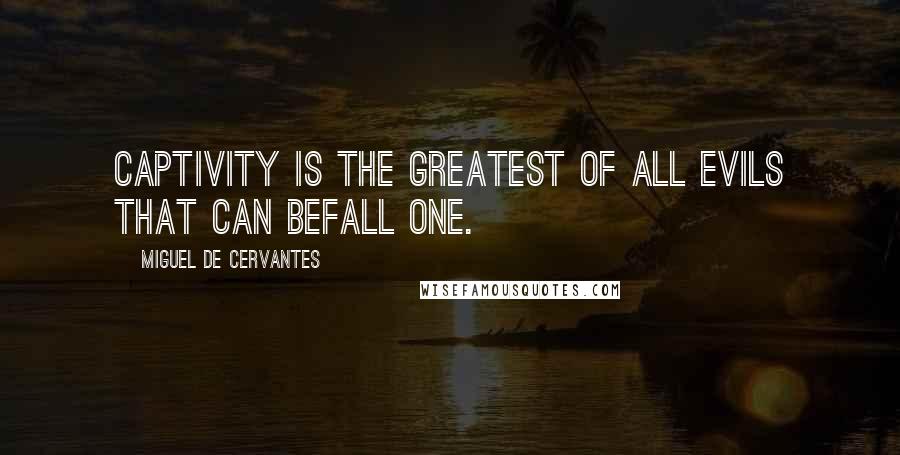 Miguel De Cervantes Quotes: Captivity is the greatest of all evils that can befall one.