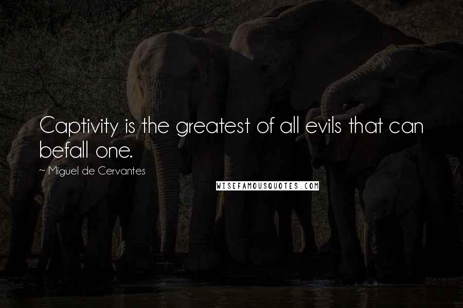 Miguel De Cervantes Quotes: Captivity is the greatest of all evils that can befall one.