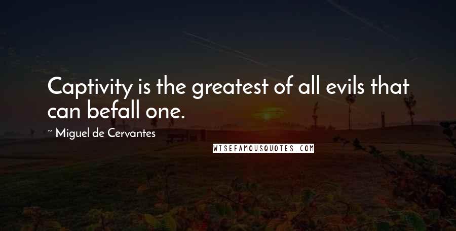 Miguel De Cervantes Quotes: Captivity is the greatest of all evils that can befall one.