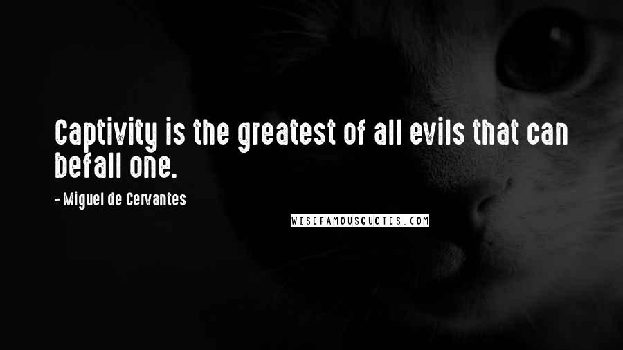 Miguel De Cervantes Quotes: Captivity is the greatest of all evils that can befall one.