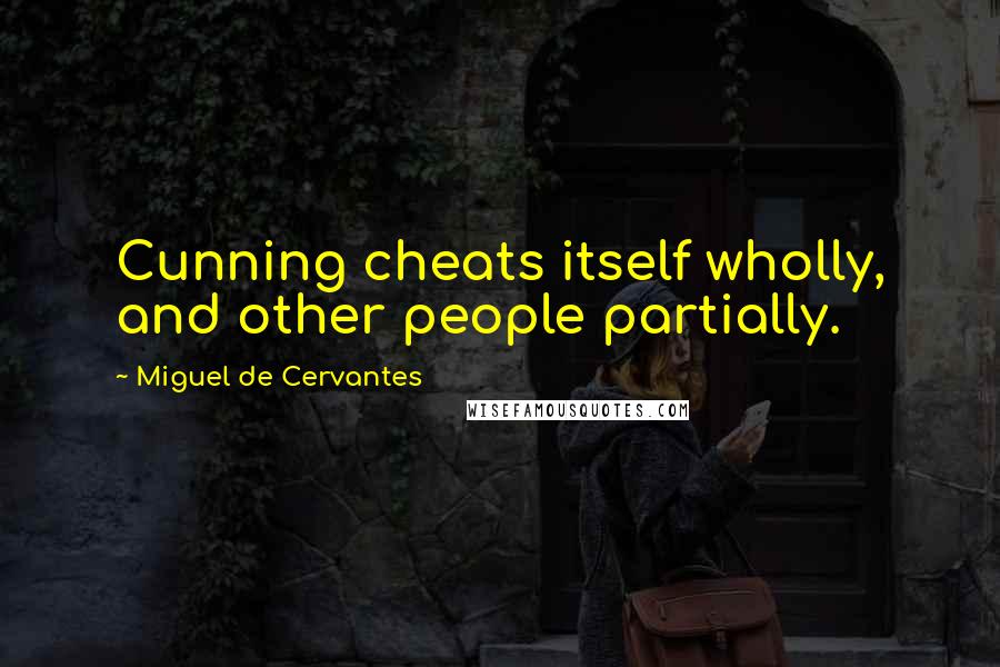Miguel De Cervantes Quotes: Cunning cheats itself wholly, and other people partially.