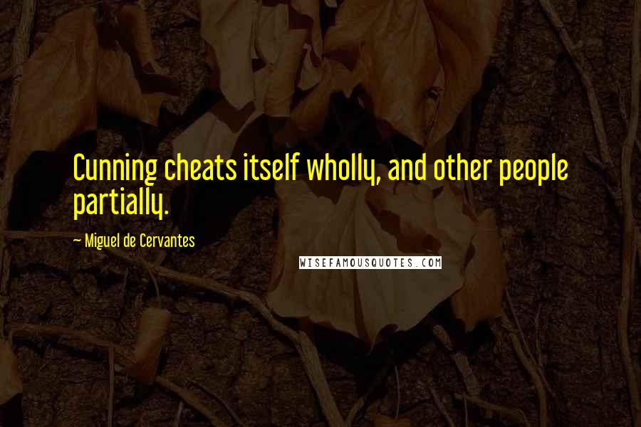 Miguel De Cervantes Quotes: Cunning cheats itself wholly, and other people partially.