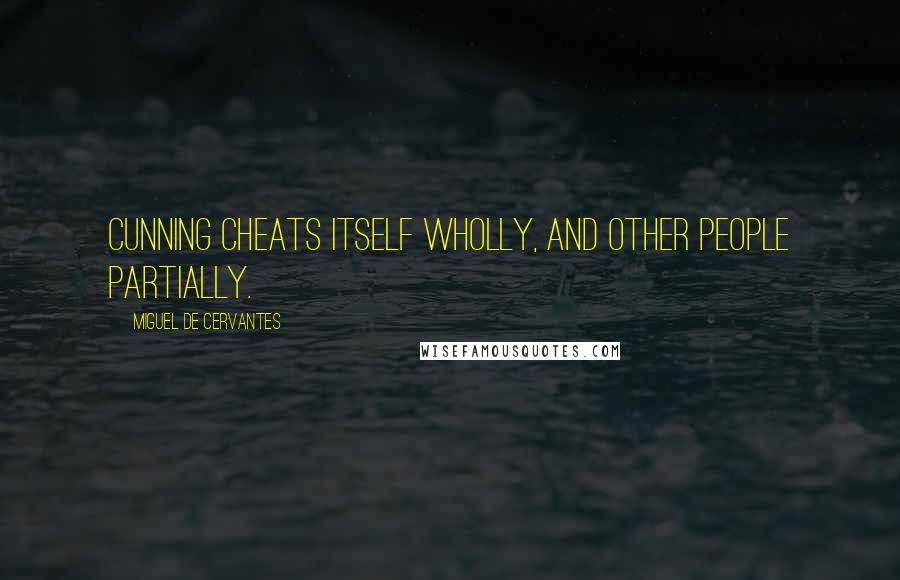 Miguel De Cervantes Quotes: Cunning cheats itself wholly, and other people partially.